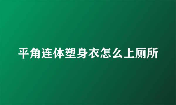 平角连体塑身衣怎么上厕所