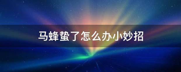 马蜂蛰了怎么办队六收房了章鱼而这小妙招