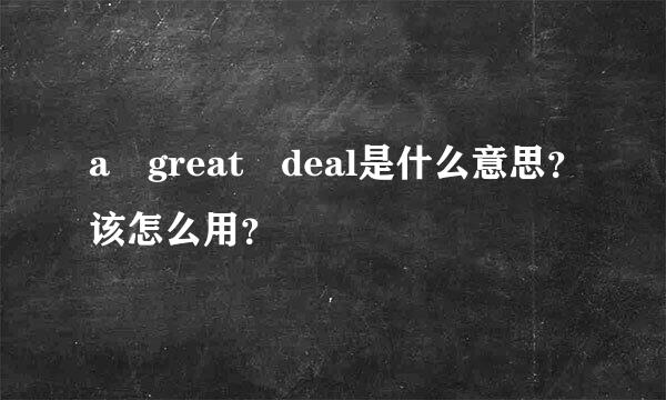 a great deal是什么意思？该怎么用？