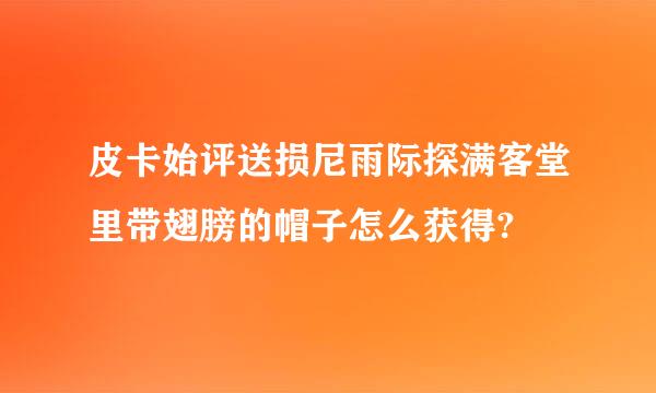 皮卡始评送损尼雨际探满客堂里带翅膀的帽子怎么获得?