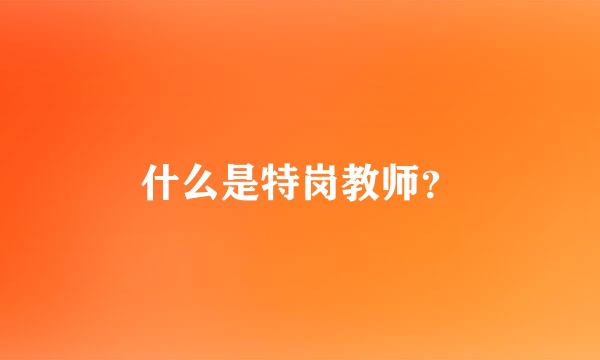 什么是特岗教师？