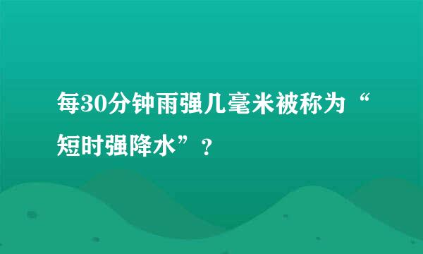 每30分钟雨强几毫米被称为“短时强降水”？