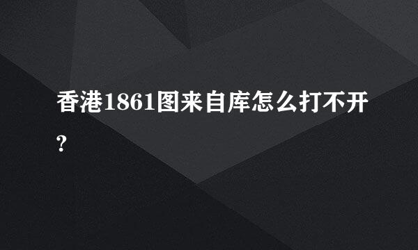 香港1861图来自库怎么打不开?