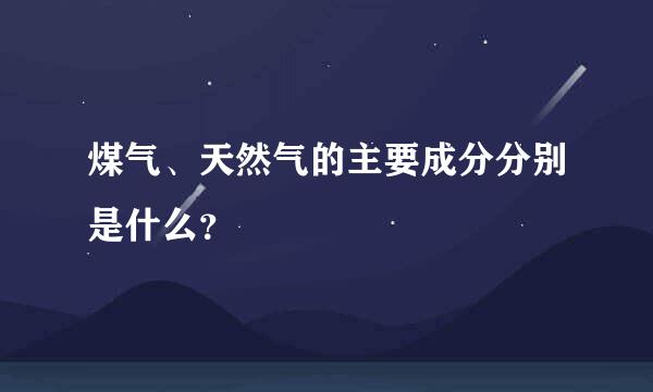 煤气、天然气的主要成分分别是什么？