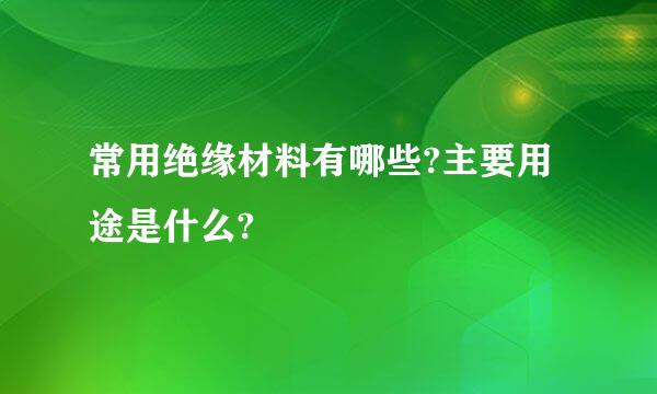 常用绝缘材料有哪些?主要用途是什么?