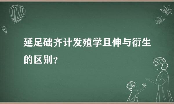 延足础齐计发殖学且伸与衍生的区别？