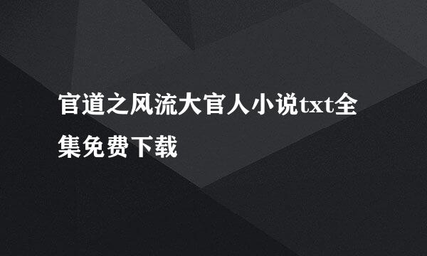 官道之风流大官人小说txt全集免费下载