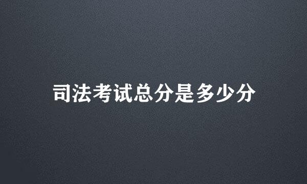 司法考试总分是多少分