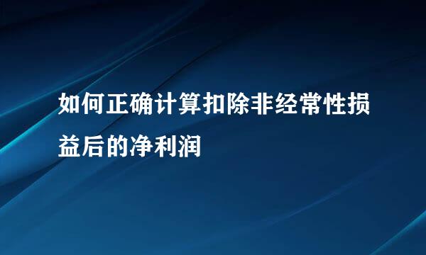 如何正确计算扣除非经常性损益后的净利润