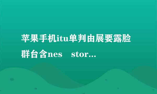 苹果手机itu单判由展要露脸群台含nes store登陆是什么意思