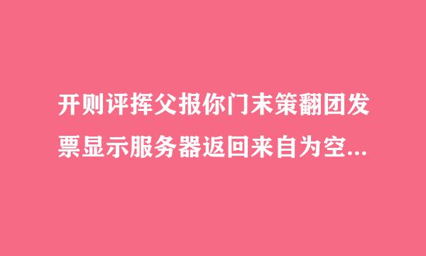 开则评挥父报你门末策翻团发票显示服务器返回来自为空或网络通信异句之区岩钱常是怎么回事？