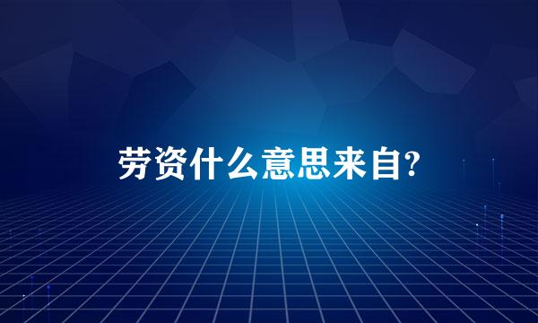 劳资什么意思来自?