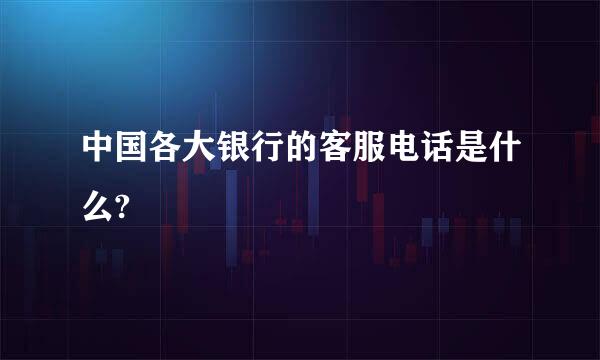 中国各大银行的客服电话是什么?