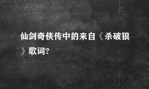 仙剑奇侠传中的来自《杀破狼》歌词?