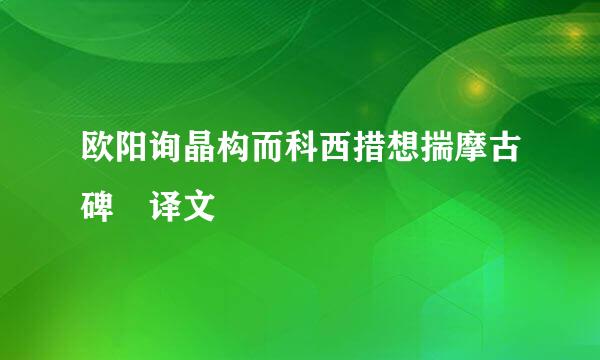 欧阳询晶构而科西措想揣摩古碑 译文