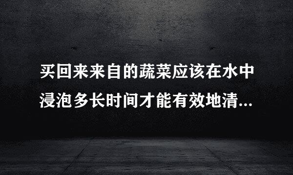 买回来来自的蔬菜应该在水中浸泡多长时间才能有效地清除残留的药物？