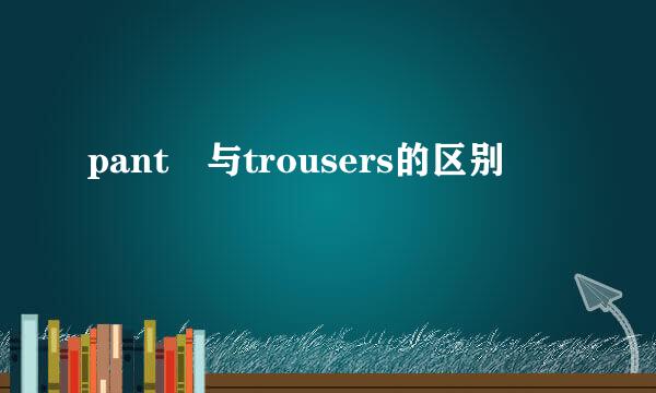 pant 与trousers的区别