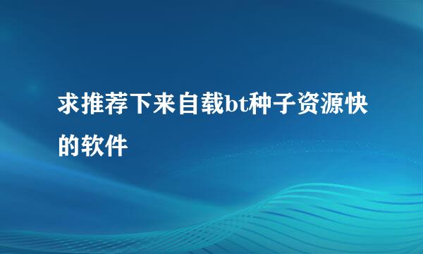 求推荐下来自载bt种子资源快的软件