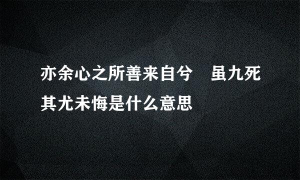 亦余心之所善来自兮 虽九死其尤未悔是什么意思