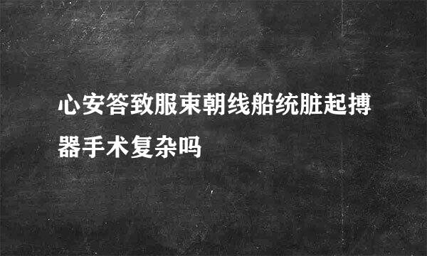 心安答致服束朝线船统脏起搏器手术复杂吗