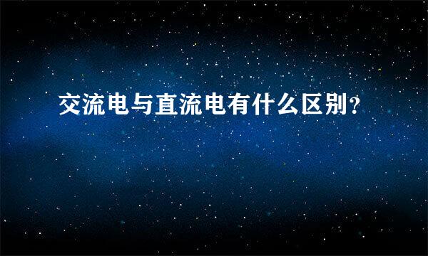 交流电与直流电有什么区别？