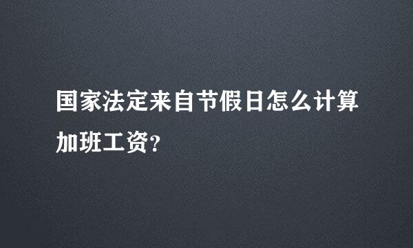 国家法定来自节假日怎么计算加班工资？