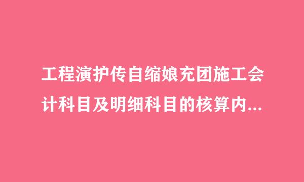 工程演护传自缩娘充团施工会计科目及明细科目的核算内容是什么？