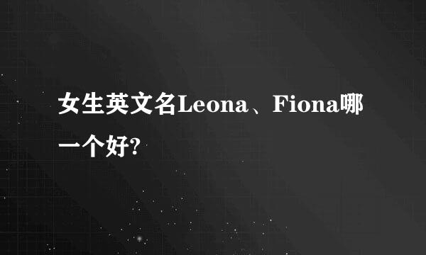 女生英文名Leona、Fiona哪一个好?