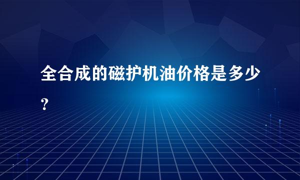 全合成的磁护机油价格是多少？