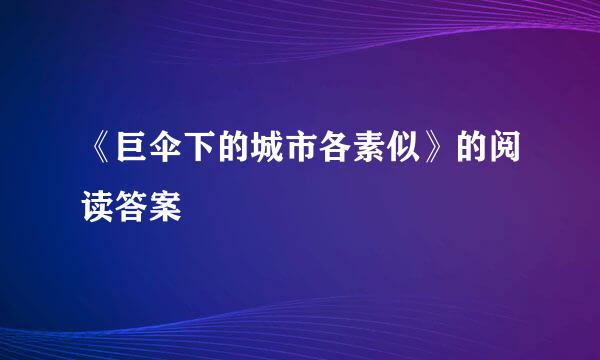 《巨伞下的城市各素似》的阅读答案