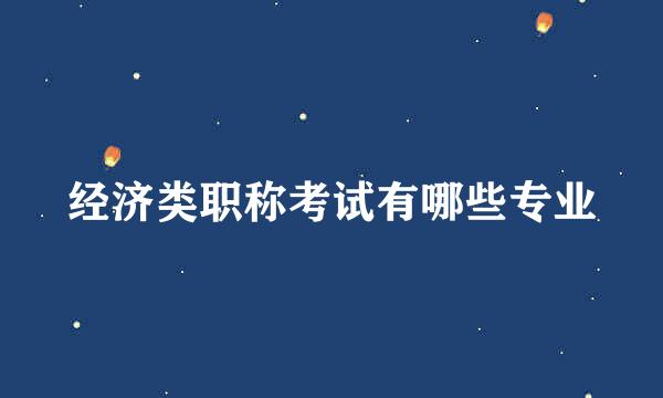 经济类职称考试有哪些专业