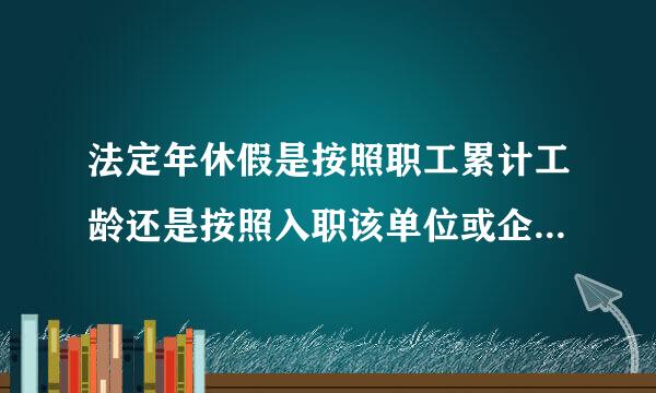 法定年休假是按照职工累计工龄还是按照入职该单位或企业的工龄计算？