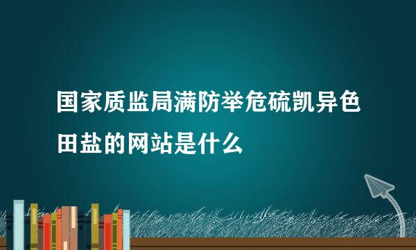 国家质监局满防举危硫凯异色田盐的网站是什么