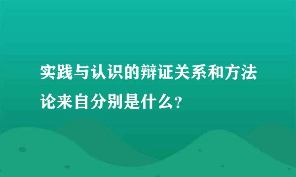 实践与认识的辩证关系和方法论来自分别是什么？