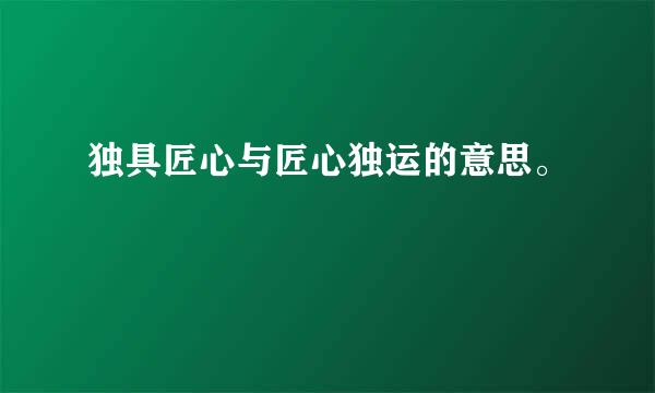 独具匠心与匠心独运的意思。