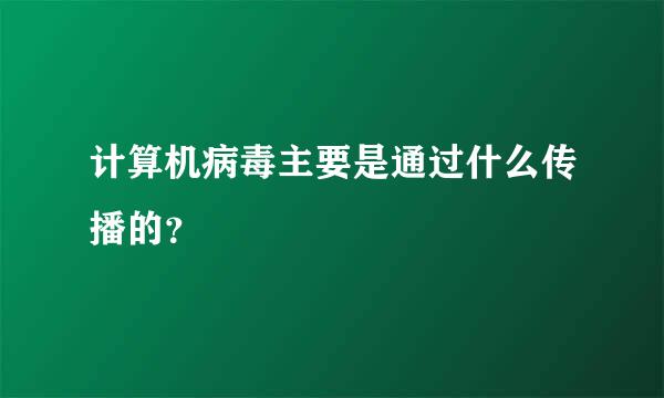 计算机病毒主要是通过什么传播的？