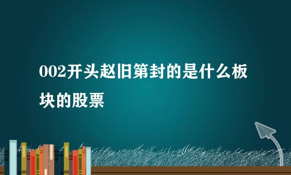 002开头赵旧第封的是什么板块的股票