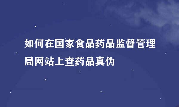 如何在国家食品药品监督管理局网站上查药品真伪