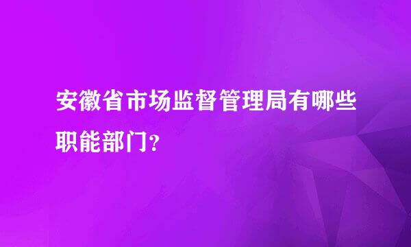 安徽省市场监督管理局有哪些职能部门？