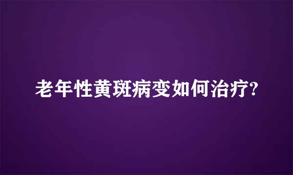 老年性黄斑病变如何治疗?