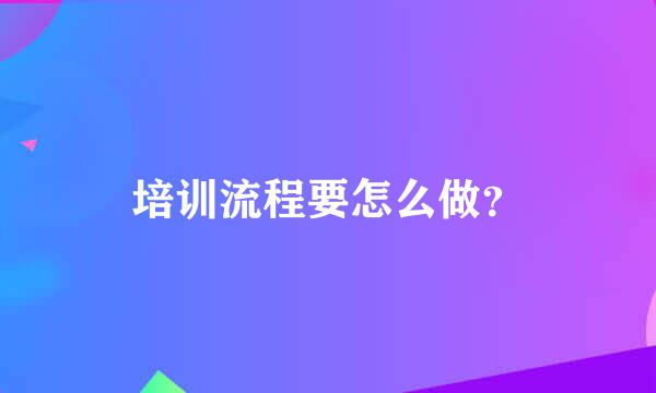 培训流程要怎么做？