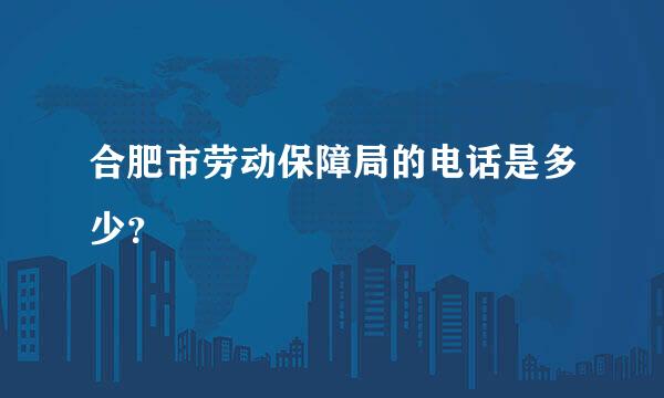 合肥市劳动保障局的电话是多少？