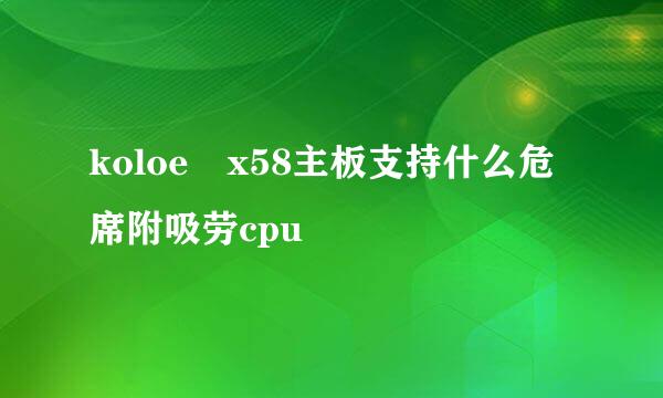 koloe x58主板支持什么危席附吸劳cpu