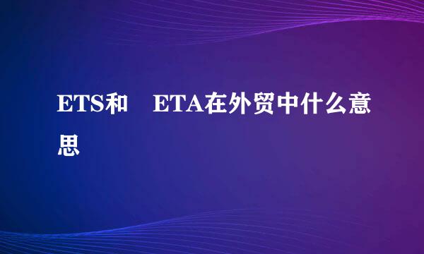 ETS和 ETA在外贸中什么意思