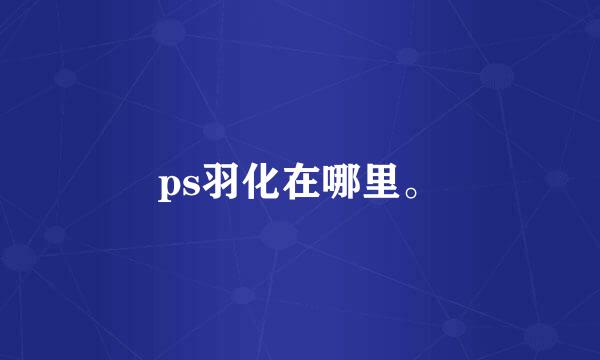 ps羽化在哪里。