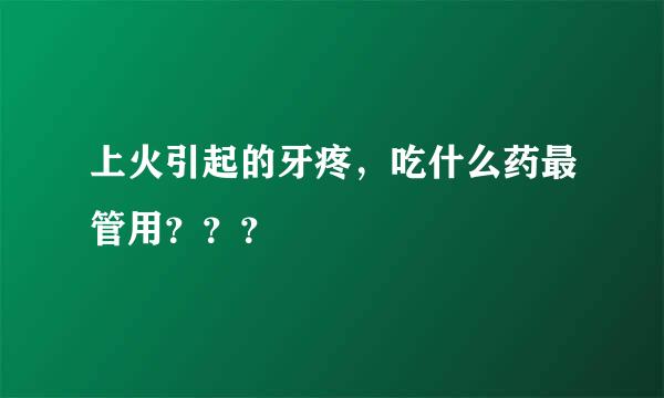 上火引起的牙疼，吃什么药最管用？？？