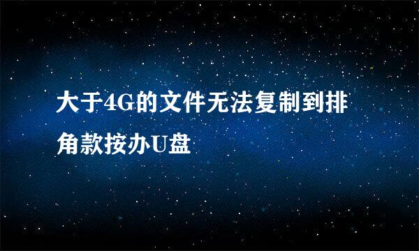 大于4G的文件无法复制到排角款按办U盘