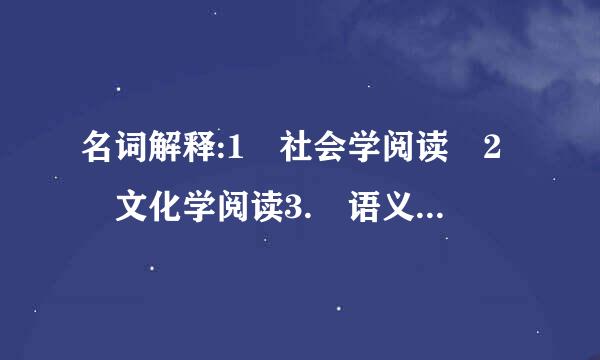 名词解释:1 社会学阅读 2 文化学阅读3. 语义学阅读 4 接受美学 5. 非线性网络思维