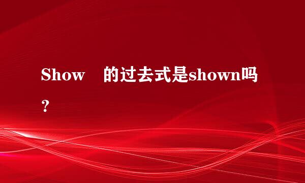 Show 的过去式是shown吗？