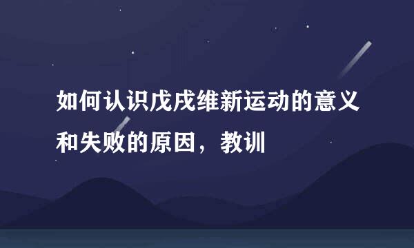 如何认识戊戌维新运动的意义和失败的原因，教训